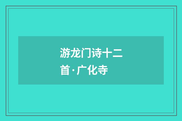 游龙门诗十二首·广化寺