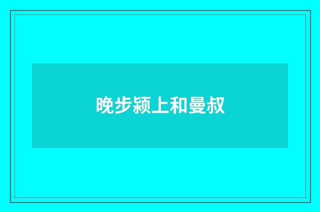 晚步颍上和曼叔