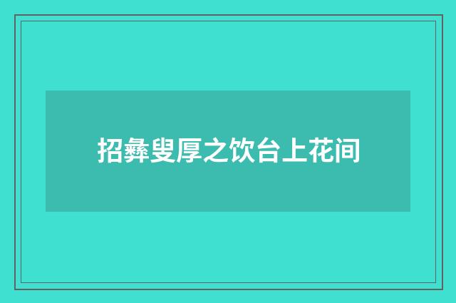 招彝叟厚之饮台上花间