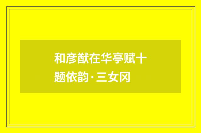 和彦猷在华亭赋十题依韵·三女冈