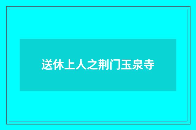 送休上人之荆门玉泉寺