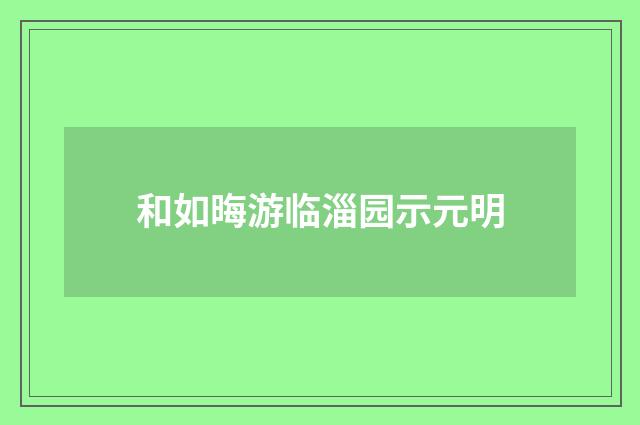 和如晦游临淄园示元明