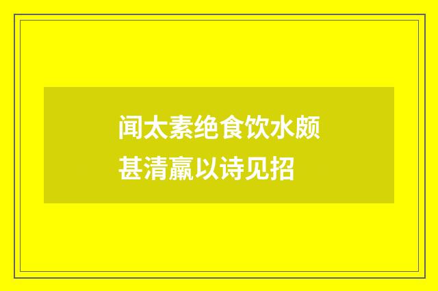 闻太素绝食饮水颇甚清羸以诗见招
