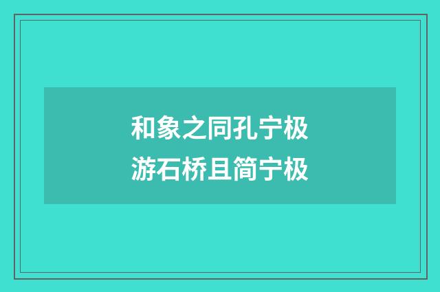 和象之同孔宁极游石桥且简宁极