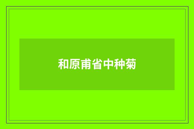 和原甫省中种菊