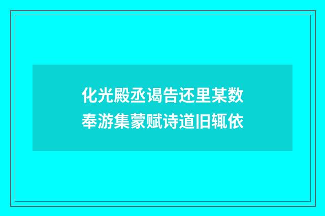 化光殿丞谒告还里某数奉游集蒙赋诗道旧辄依