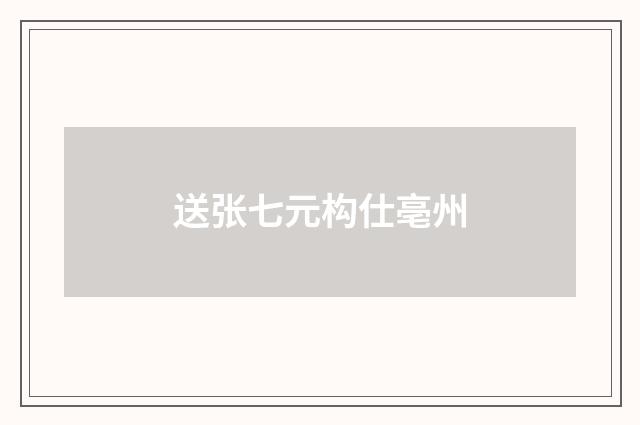 送张七元构仕亳州