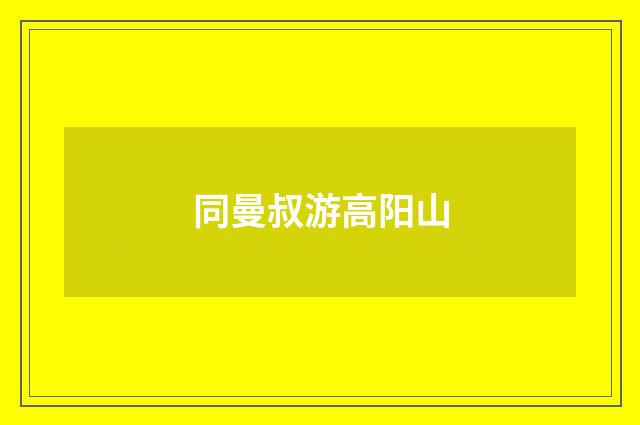 同曼叔游高阳山