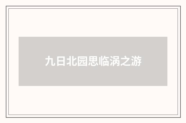 九日北园思临涡之游