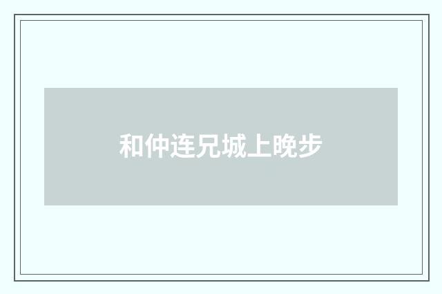 和仲连兄城上晚步