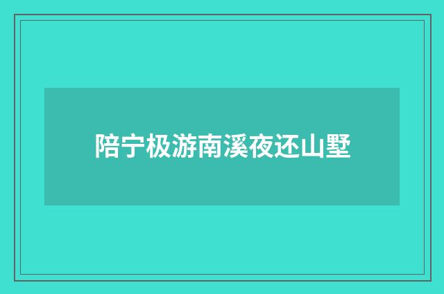 陪宁极游南溪夜还山墅