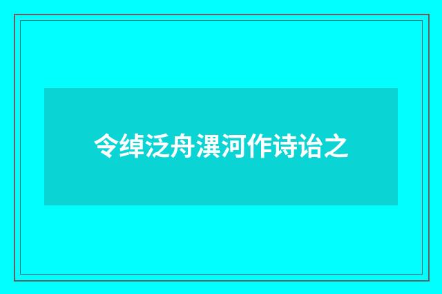 令绰泛舟潩河作诗诒之