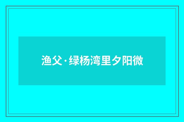 渔父·绿杨湾里夕阳微