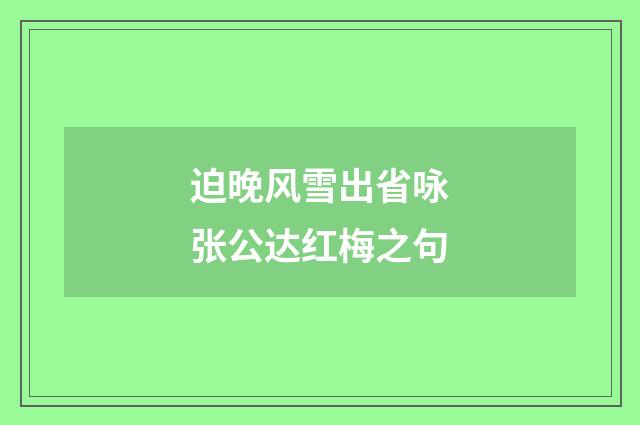 迫晚风雪出省咏张公达红梅之句