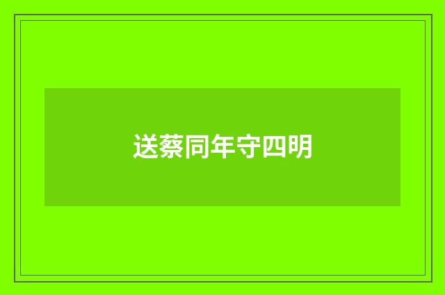 送蔡同年守四明