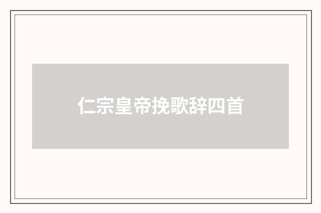 仁宗皇帝挽歌辞四首