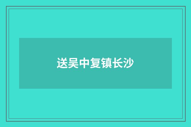 送吴中复镇长沙