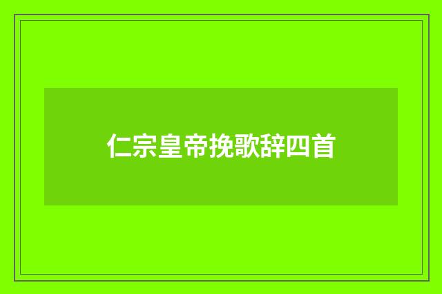 仁宗皇帝挽歌辞四首