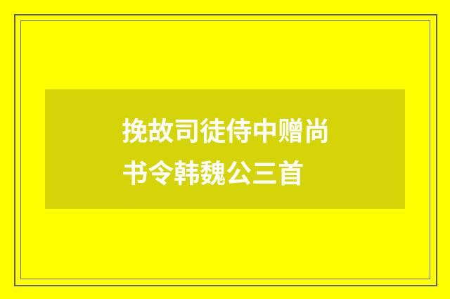 挽故司徒侍中赠尚书令韩魏公三首
