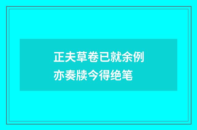 正夫草卷已就余例亦奏牍今得绝笔