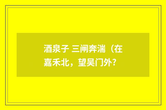 酒泉子 三闸奔湍（在嘉禾北，望吴门外?