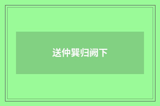 送仲巽归阙下