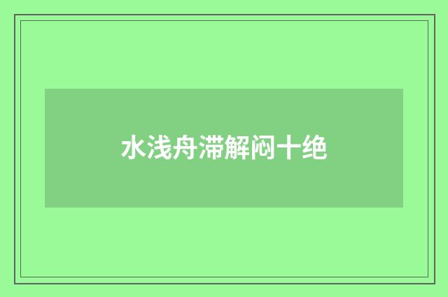 水浅舟滞解闷十绝