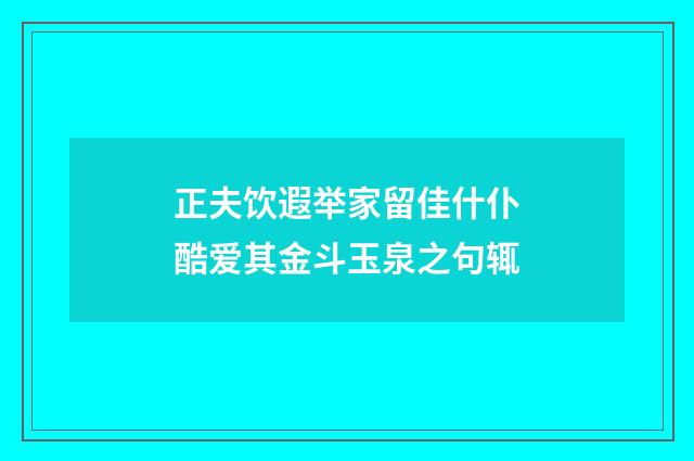 正夫饮遐举家留佳什仆酷爱其金斗玉泉之句辄