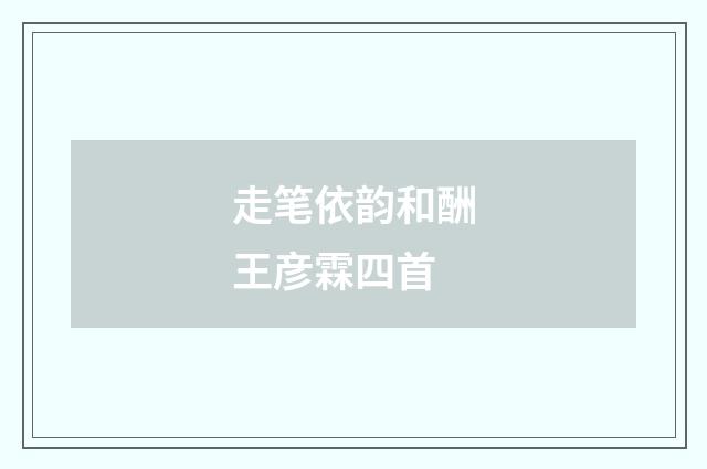 走笔依韵和酬王彦霖四首