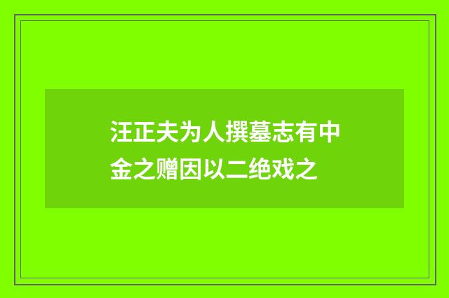 汪正夫为人撰墓志有中金之赠因以二绝戏之