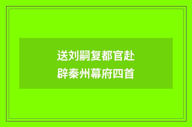 送刘嗣复都官赴辟秦州幕府四首
