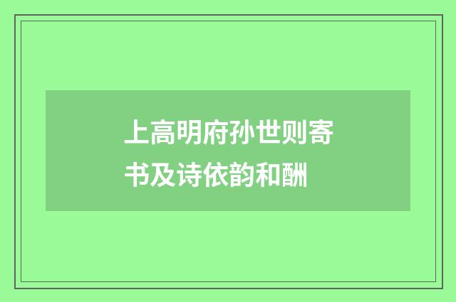 上高明府孙世则寄书及诗依韵和酬