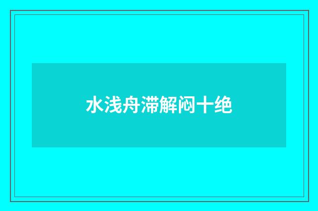水浅舟滞解闷十绝