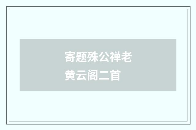 寄题殊公禅老黄云阁二首