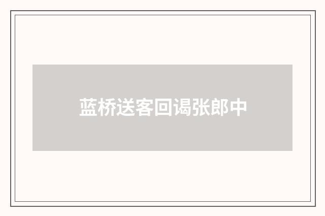 蓝桥送客回谒张郎中