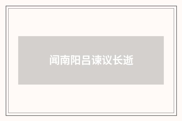 闻南阳吕谏议长逝