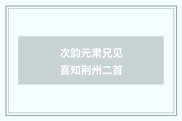 次韵元肃兄见喜知荆州二首