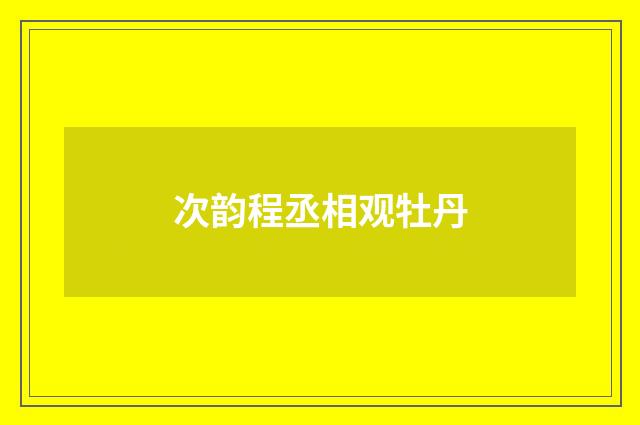 次韵程丞相观牡丹