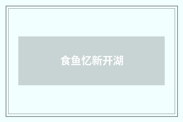 食鱼忆新开湖