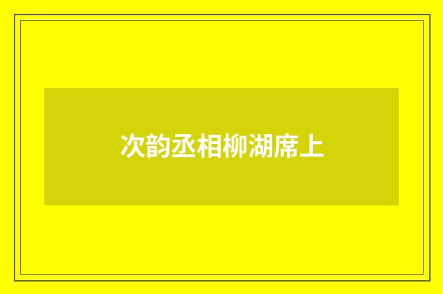 次韵丞相柳湖席上