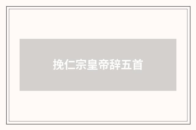 挽仁宗皇帝辞五首