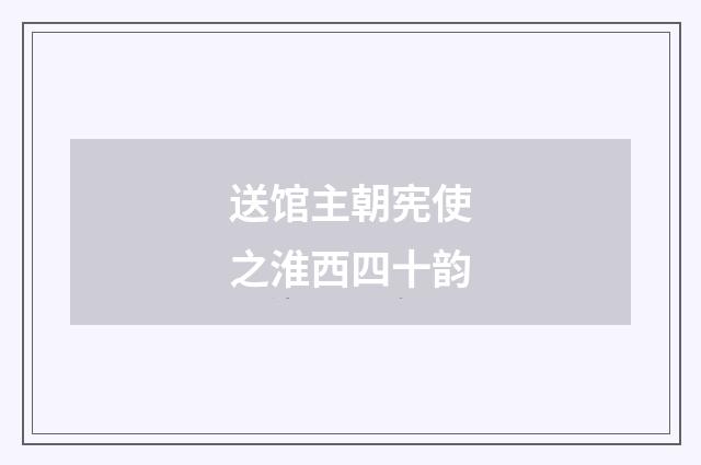 送馆主朝宪使之淮西四十韵