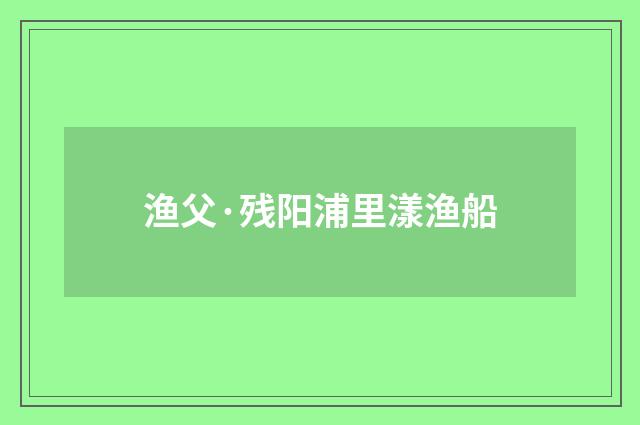 渔父·残阳浦里漾渔船