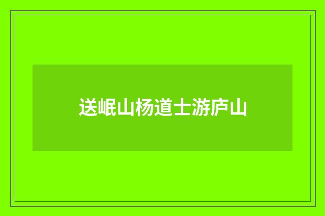 送岷山杨道士游庐山