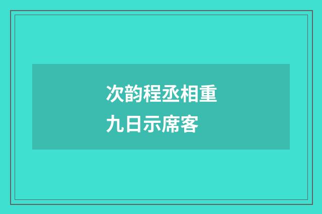 次韵程丞相重九日示席客
