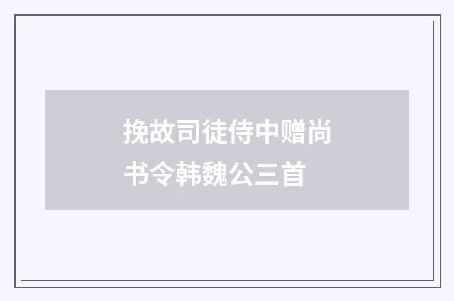 挽故司徒侍中赠尚书令韩魏公三首