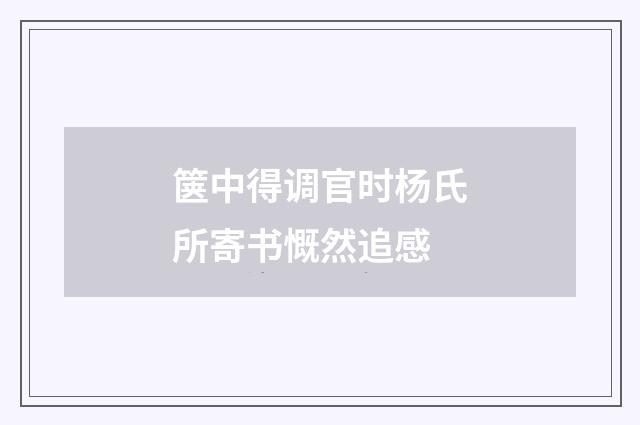 箧中得调官时杨氏所寄书慨然追感