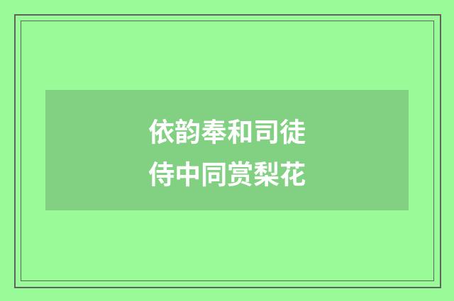 依韵奉和司徒侍中同赏梨花