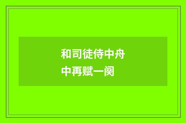 和司徒侍中舟中再赋一阕