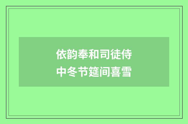 依韵奉和司徒侍中冬节筵间喜雪